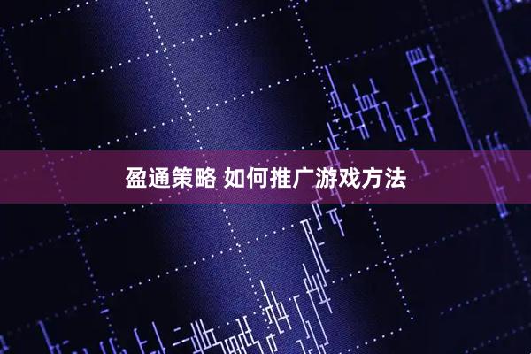 盈通策略 如何推广游戏方法
