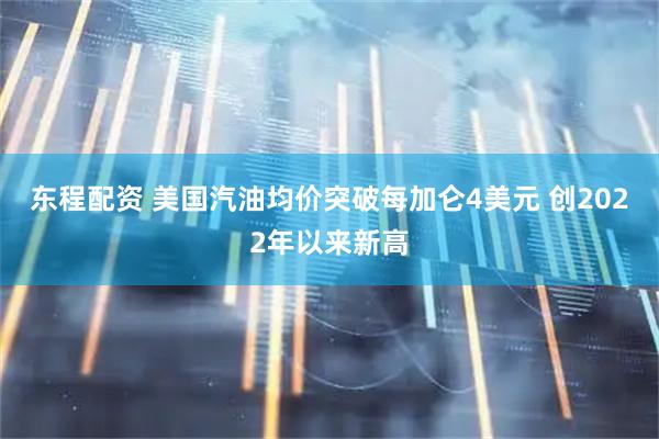 东程配资 美国汽油均价突破每加仑4美元 创2022年以来新高